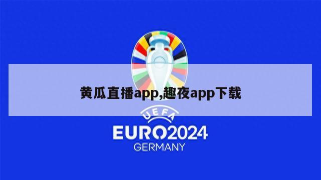 黄瓜直播app,趣夜app下载