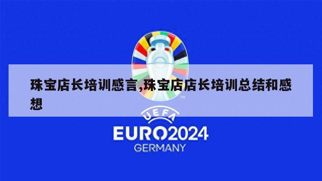 珠宝店长培训感言,珠宝店店长培训总结和感想