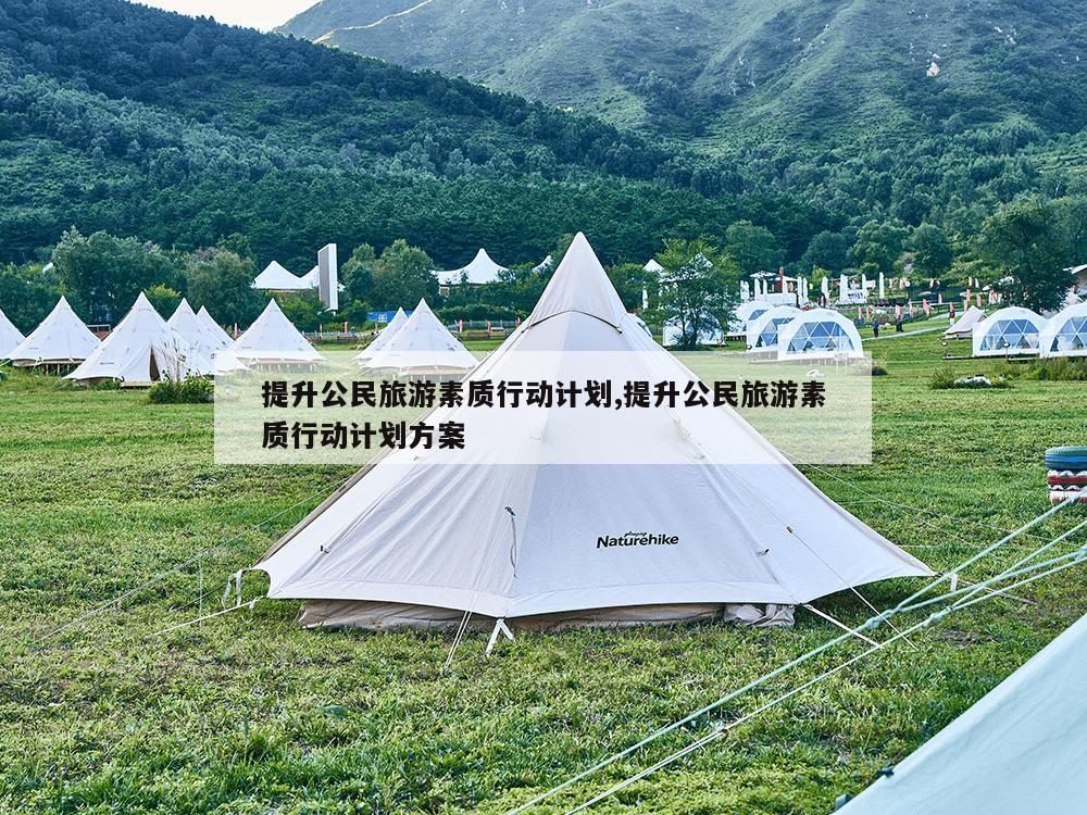 提升公民旅游素质行动计划,提升公民旅游素质行动计划方案