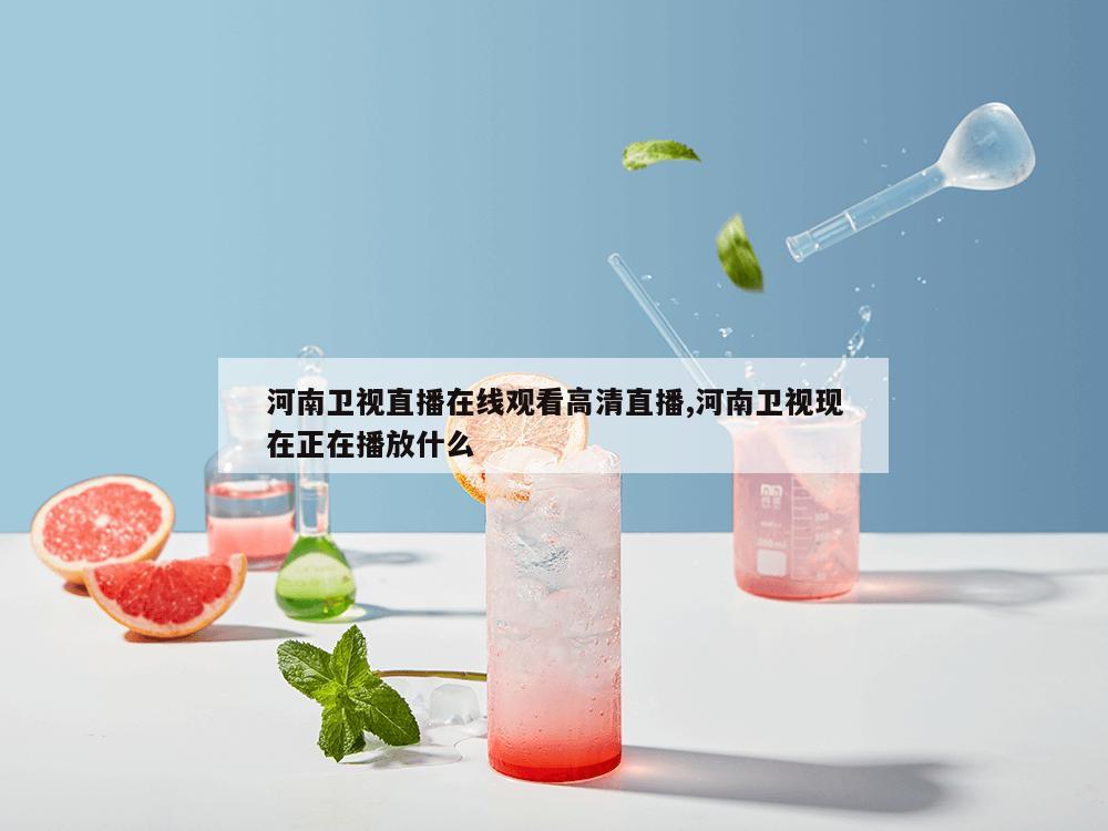 河南卫视直播在线观看高清直播,河南卫视现在正在播放什么