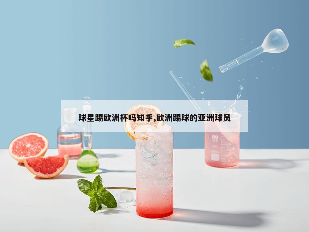 球星踢欧洲杯吗知乎,欧洲踢球的亚洲球员