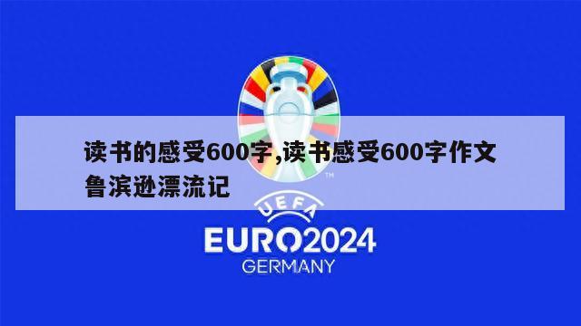 读书的感受600字,读书感受600字作文鲁滨逊漂流记