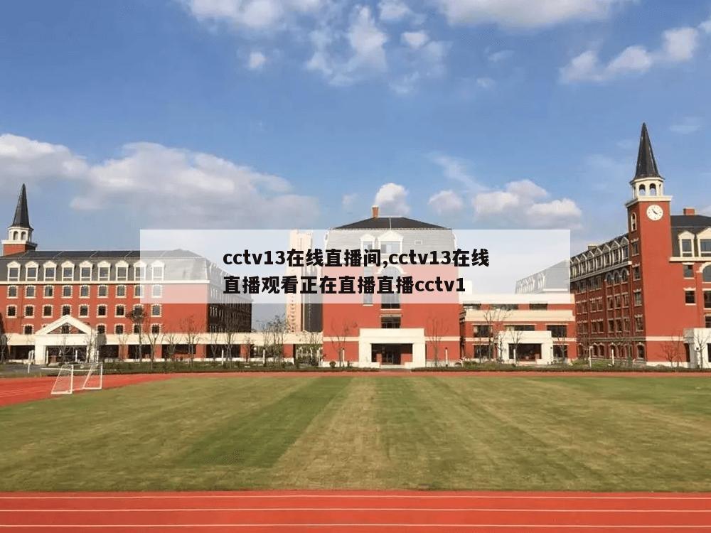 cctv13在线直播间,cctv13在线直播观看正在直播直播cctv1