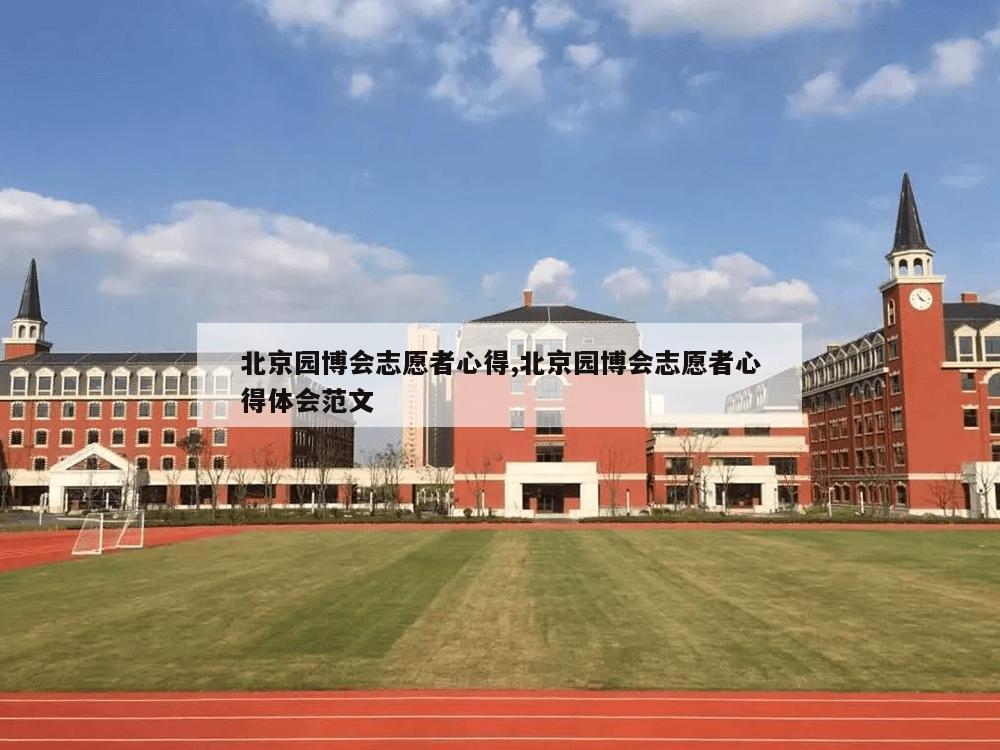 北京园博会志愿者心得,北京园博会志愿者心得体会范文