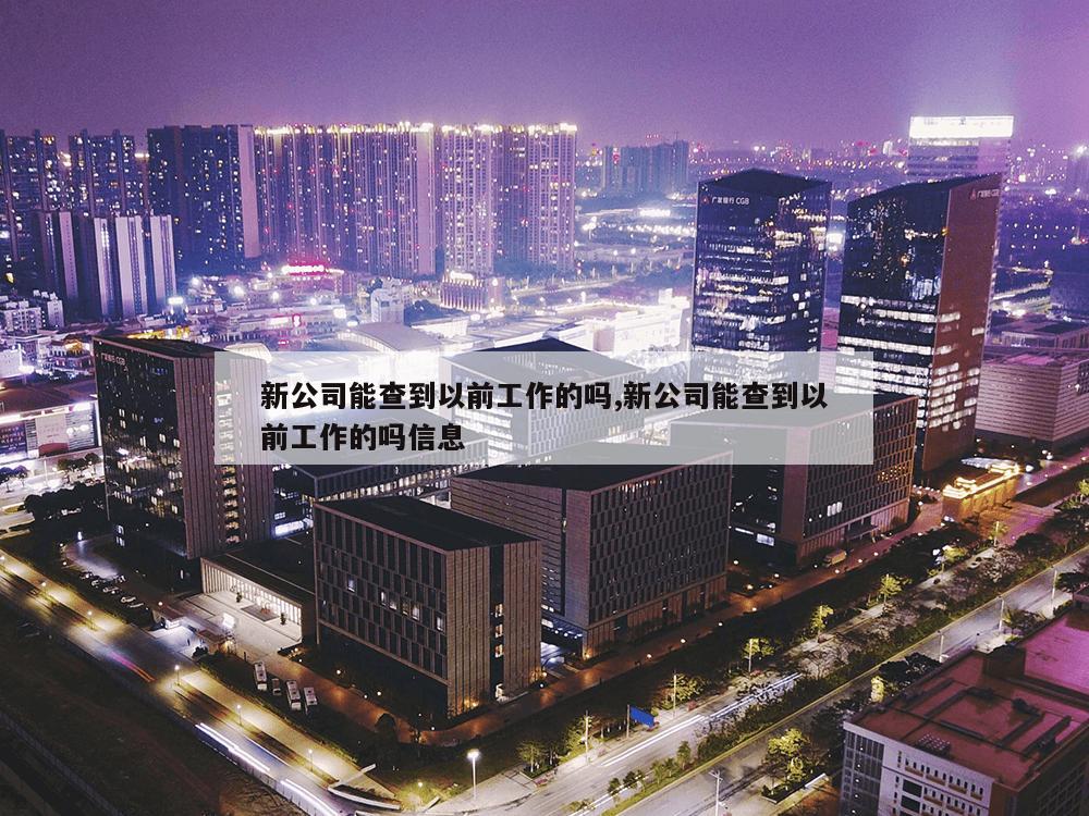 新公司能查到以前工作的吗,新公司能查到以前工作的吗信息