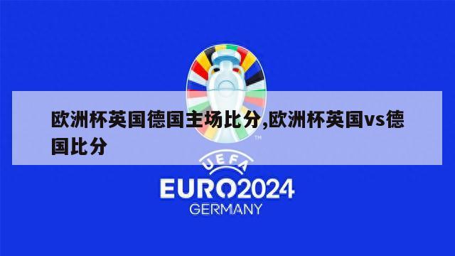 欧洲杯英国德国主场比分,欧洲杯英国vs德国比分