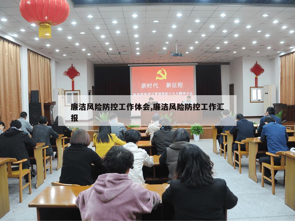 廉洁风险防控工作体会,廉洁风险防控工作汇报