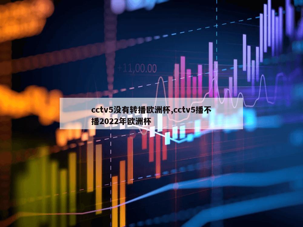 cctv5没有转播欧洲杯,cctv5播不播2022年欧洲杯