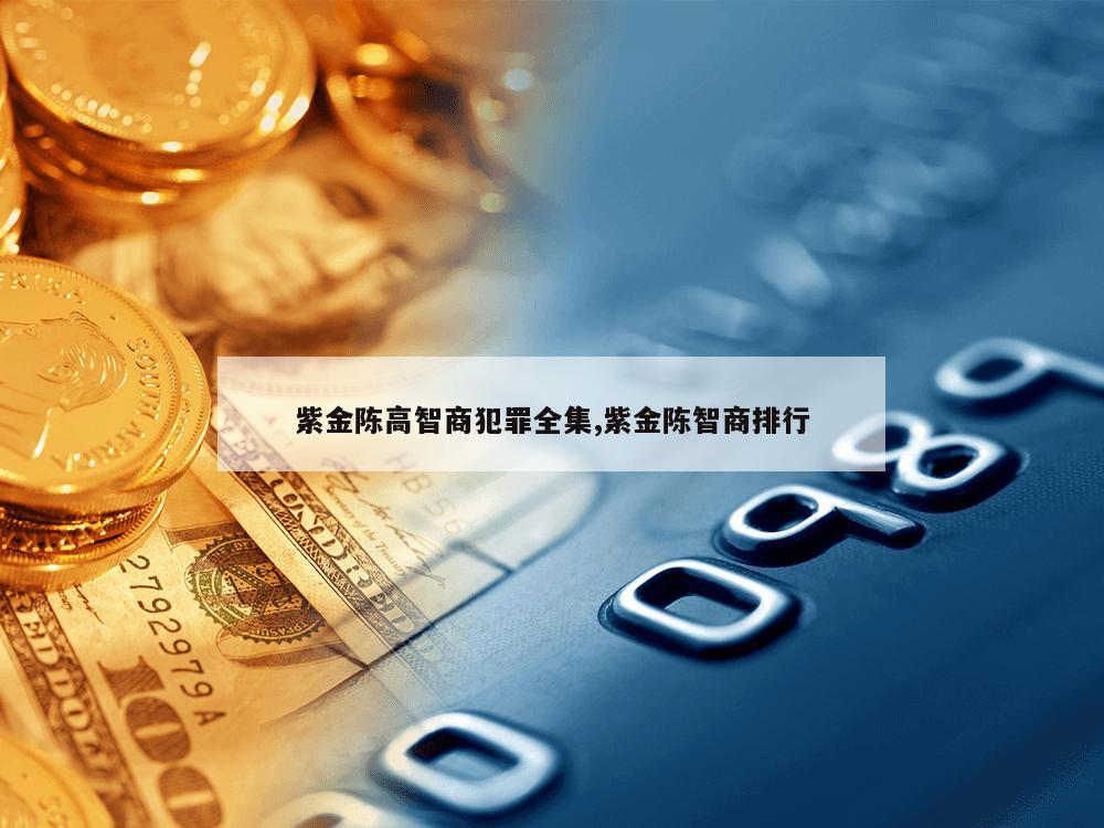 紫金陈高智商犯罪全集,紫金陈智商排行