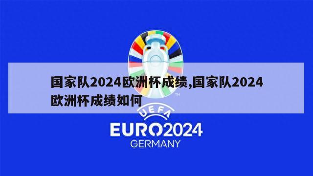 国家队2024欧洲杯成绩,国家队2024欧洲杯成绩如何