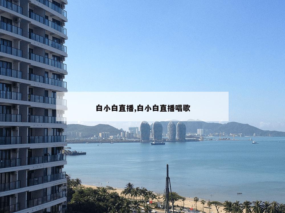 白小白直播,白小白直播唱歌