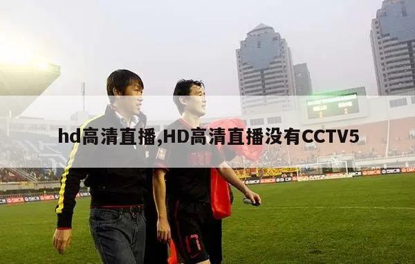 hd高清直播,HD高清直播没有CCTV5