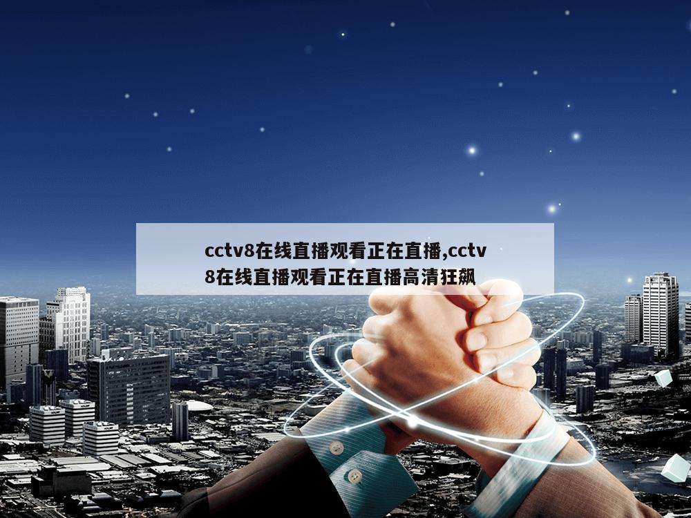 cctv8在线直播观看正在直播,cctv8在线直播观看正在直播高清狂飙