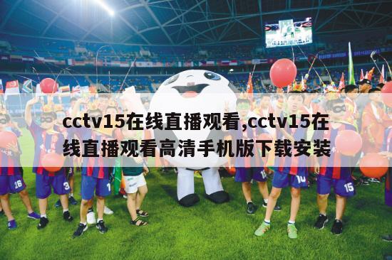 cctv15在线直播观看,cctv15在线直播观看高清手机版下载安装