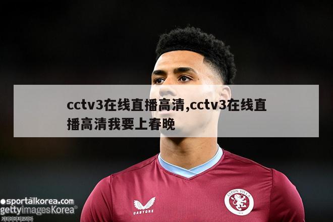 cctv3在线直播高清,cctv3在线直播高清我要上春晚