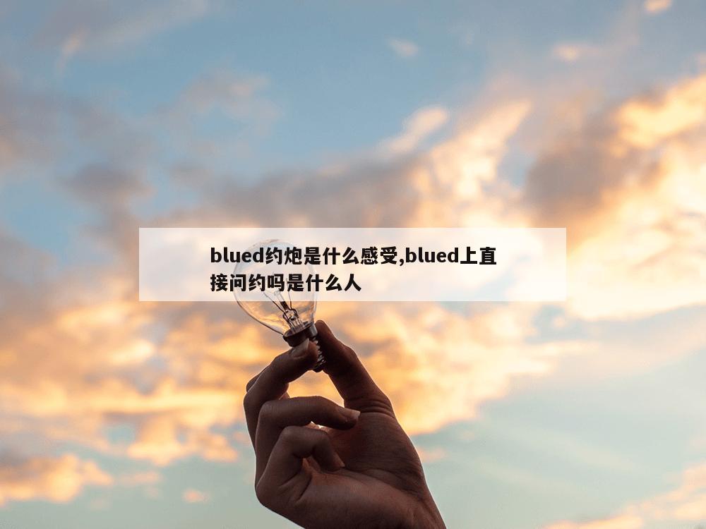 blued约炮是什么感受,blued上直接问约吗是什么人