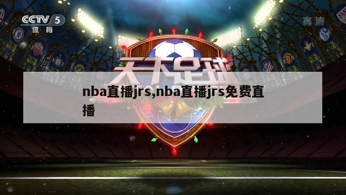 nba直播jrs,nba直播jrs免费直播