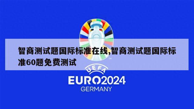 智商测试题国际标准在线,智商测试题国际标准60题免费测试