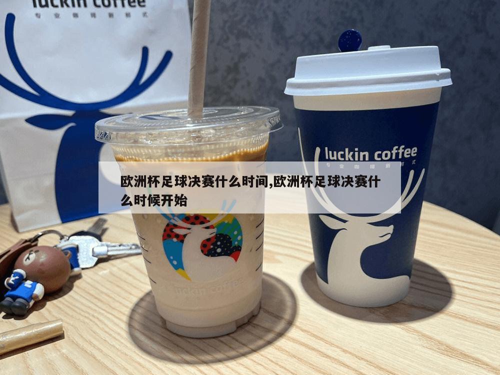 欧洲杯足球决赛什么时间,欧洲杯足球决赛什么时候开始