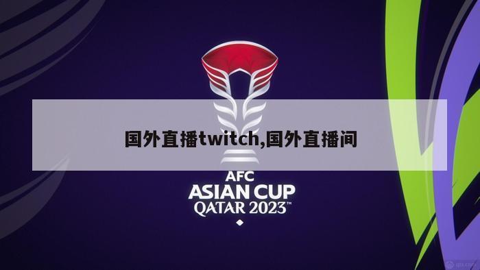 国外直播twitch,国外直播间