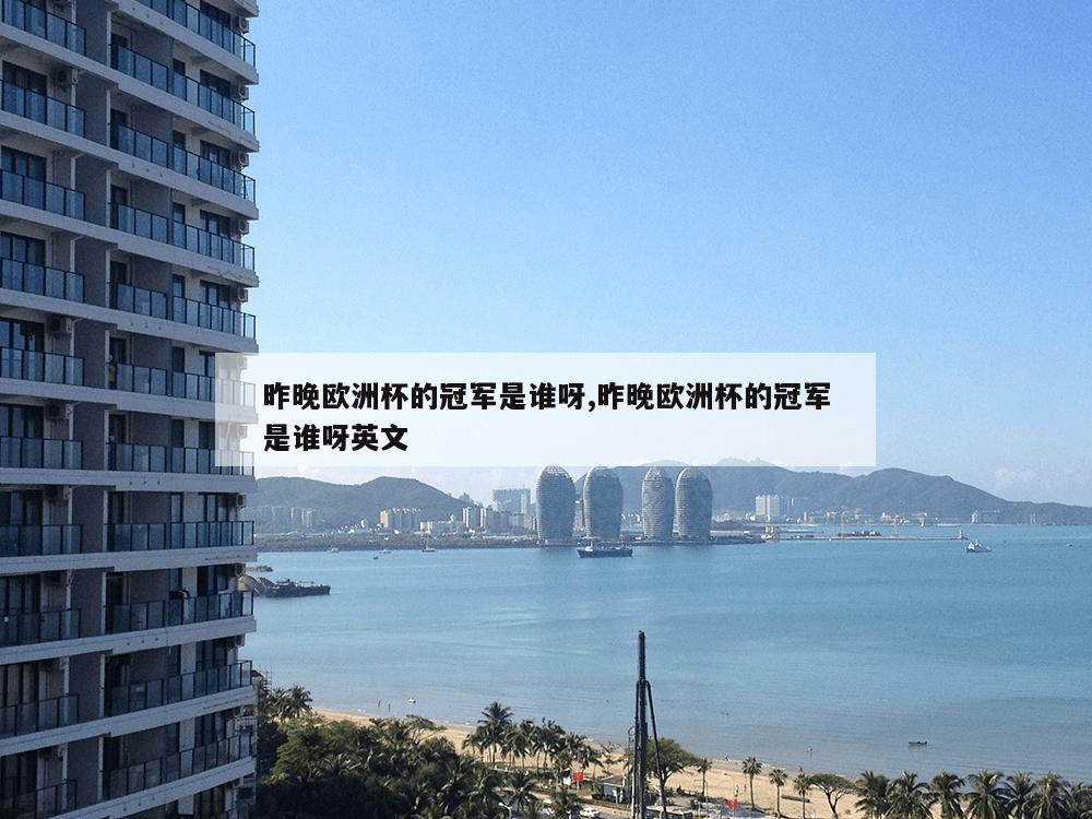 昨晚欧洲杯的冠军是谁呀,昨晚欧洲杯的冠军是谁呀英文