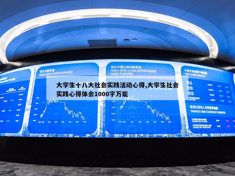 大学生十八大社会实践活动心得,大学生社会实践心得体会1000字万能