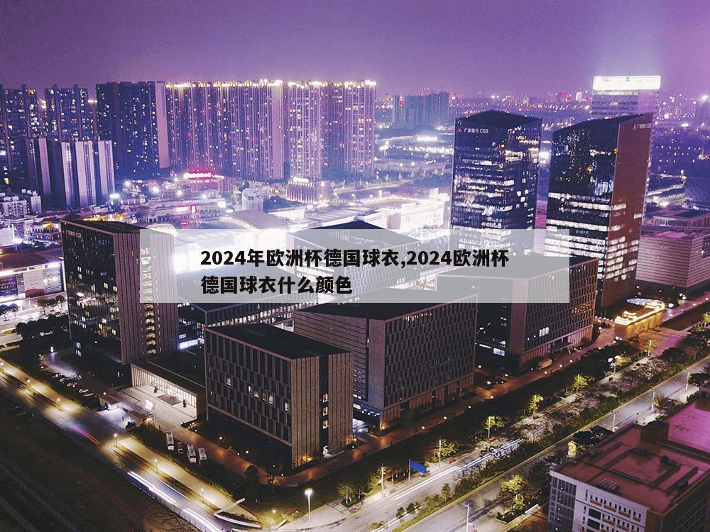 2024年欧洲杯德国球衣,2024欧洲杯德国球衣什么颜色